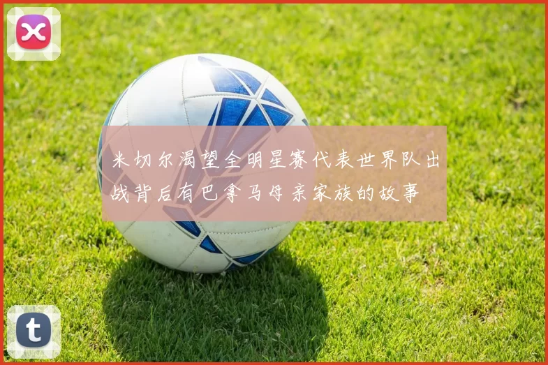 米切尔渴望全明星赛代表世界队出战背后有巴拿马母亲家族的故事