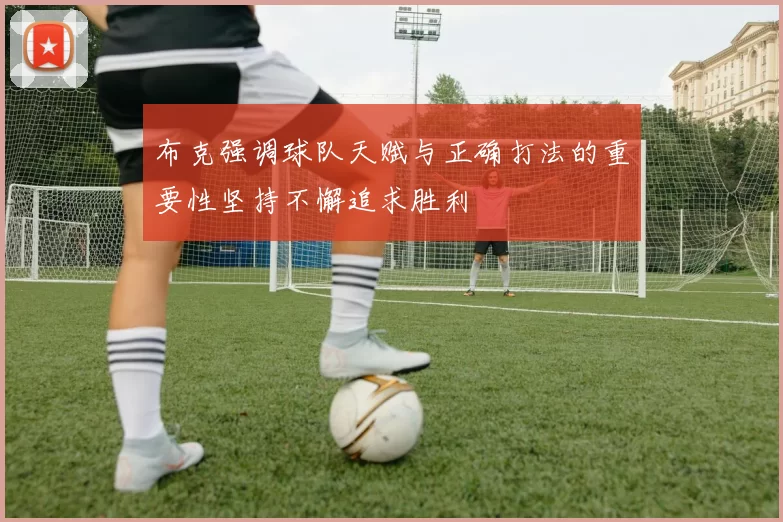 布克强调球队天赋与正确打法的重要性坚持不懈追求胜利