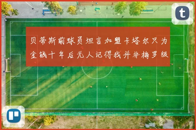 贝蒂斯前球员坦言加盟卡塔尔只为金钱十年后无人记得我并非梅罗级别